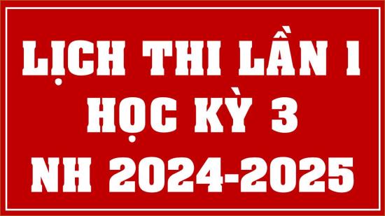 Lịch thi học kỳ 3 năm học 2024-2025 - Lần 1